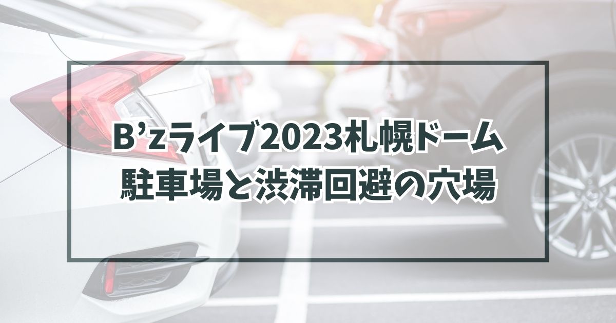 B’zライブ2023札幌ドーム駐車場どこ？渋滞回避の穴場や民間の予約方法も！
