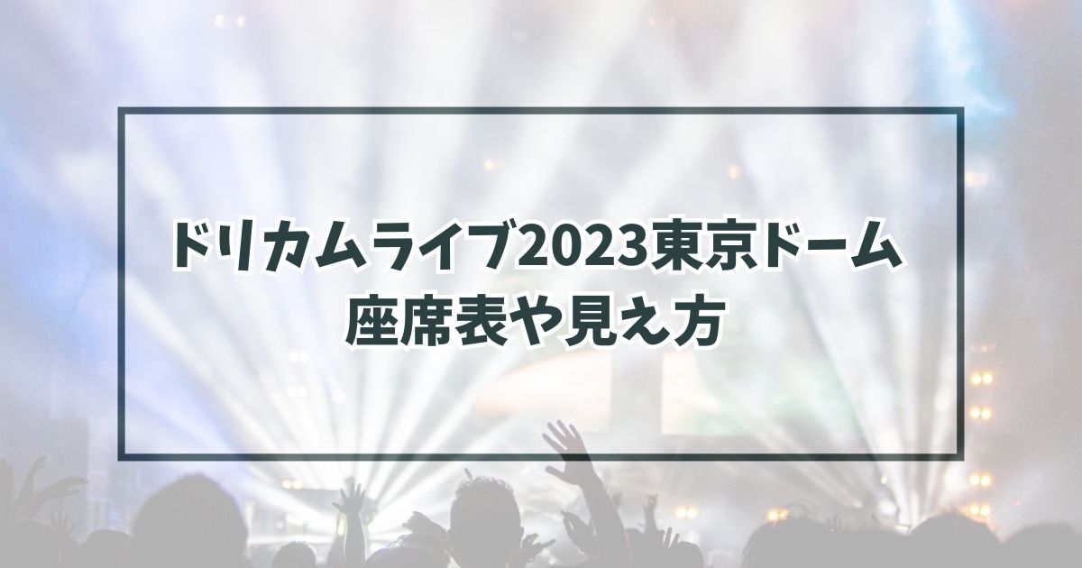 ドリカムライブ2023東京ドームの座席表は？見え方はキャパは？