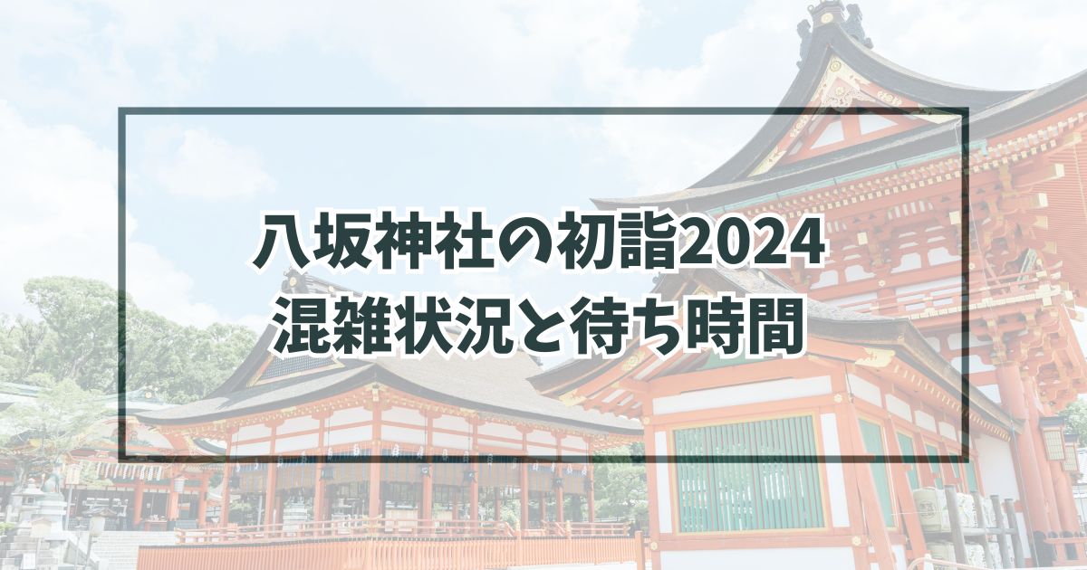 八坂神社の初詣2024は夜何時まで？混雑状況や所要時間・待ち時間は？
