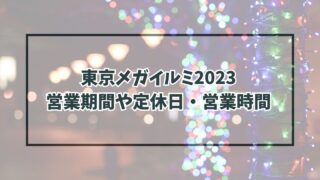 東京メガイルミ2023はいつからいつまで？営業日や定休日・営業時間も！