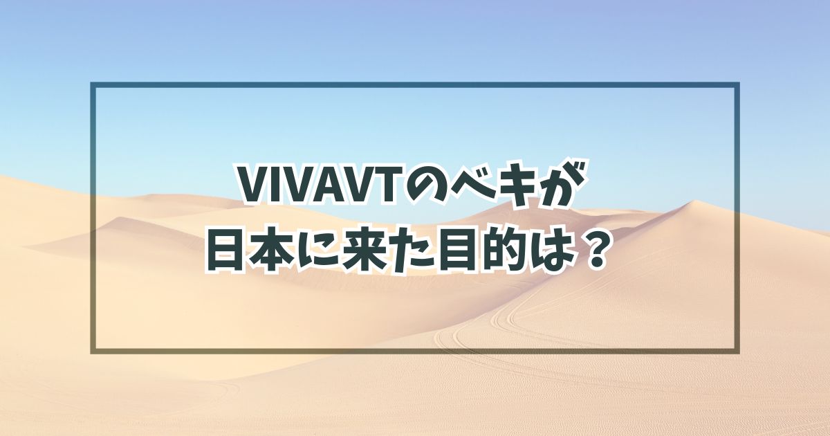 VIVAVTのベキが日本に来た目的は？日本でテロかクーデターか？