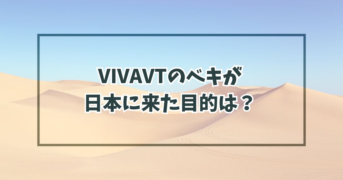 VIVAVTのベキが日本に来た目的は？日本でテロかクーデターか？