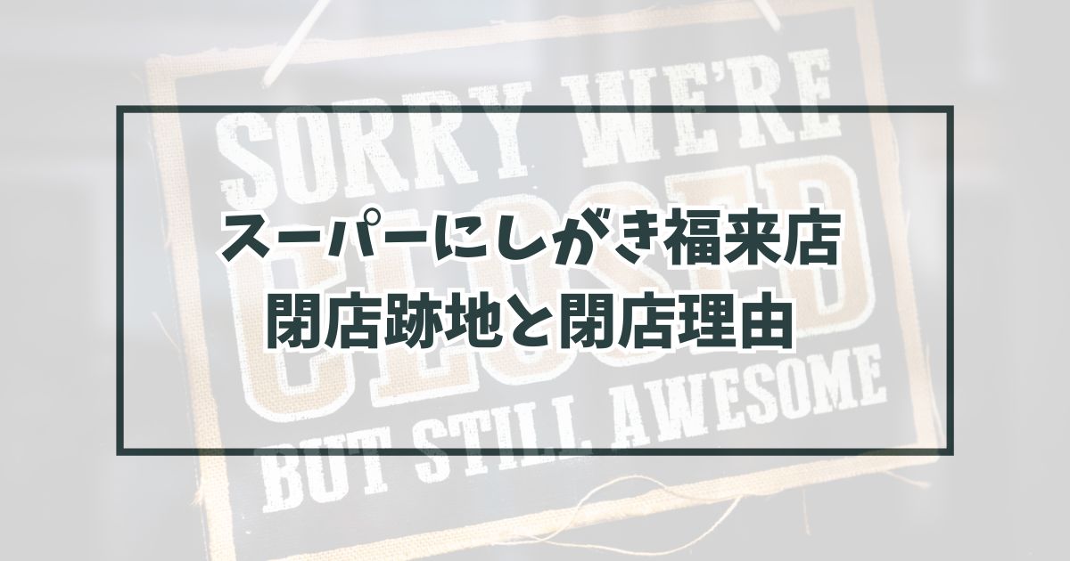 スーパーにしがき福来店の跡地はマルワ渡辺水産？閉店理由も調査！