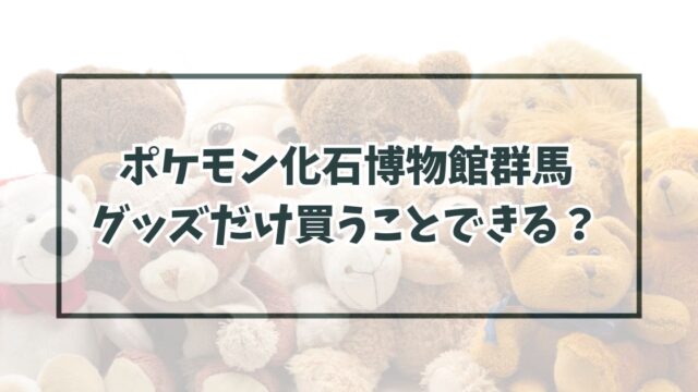ポケモン化石博物館群馬のグッズだけ買うことできる？