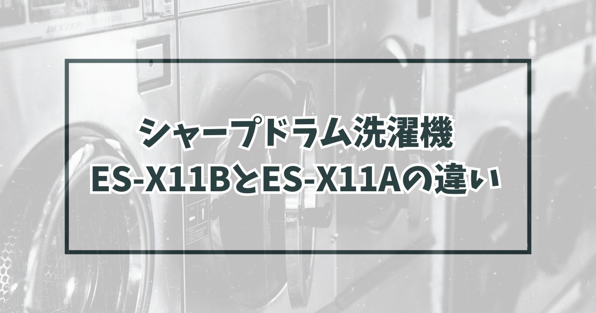 シャープドラム洗濯機ES-X11BとES-X11Aの違いを比較！どっちがおすすめ？