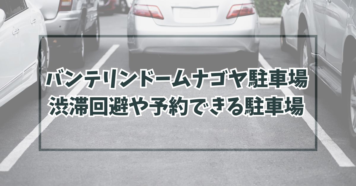 バンテリンドームナゴヤ駐車場どこ？渋滞回避の穴場や民間の予約方法も！