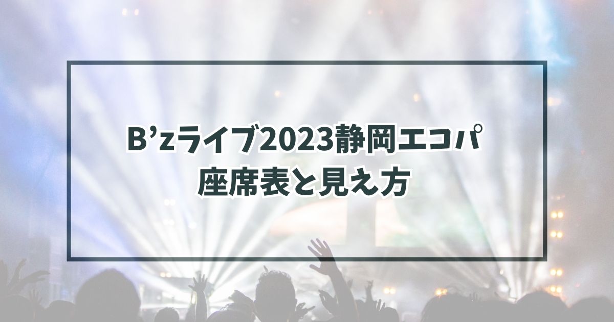 B’zライブ2023静岡エコパの座席表は？見え方はキャパは？
