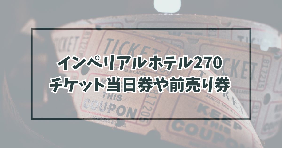 インペリアルホテル270明治村チケット当日券や前売り券予約は？グッズ情報は？