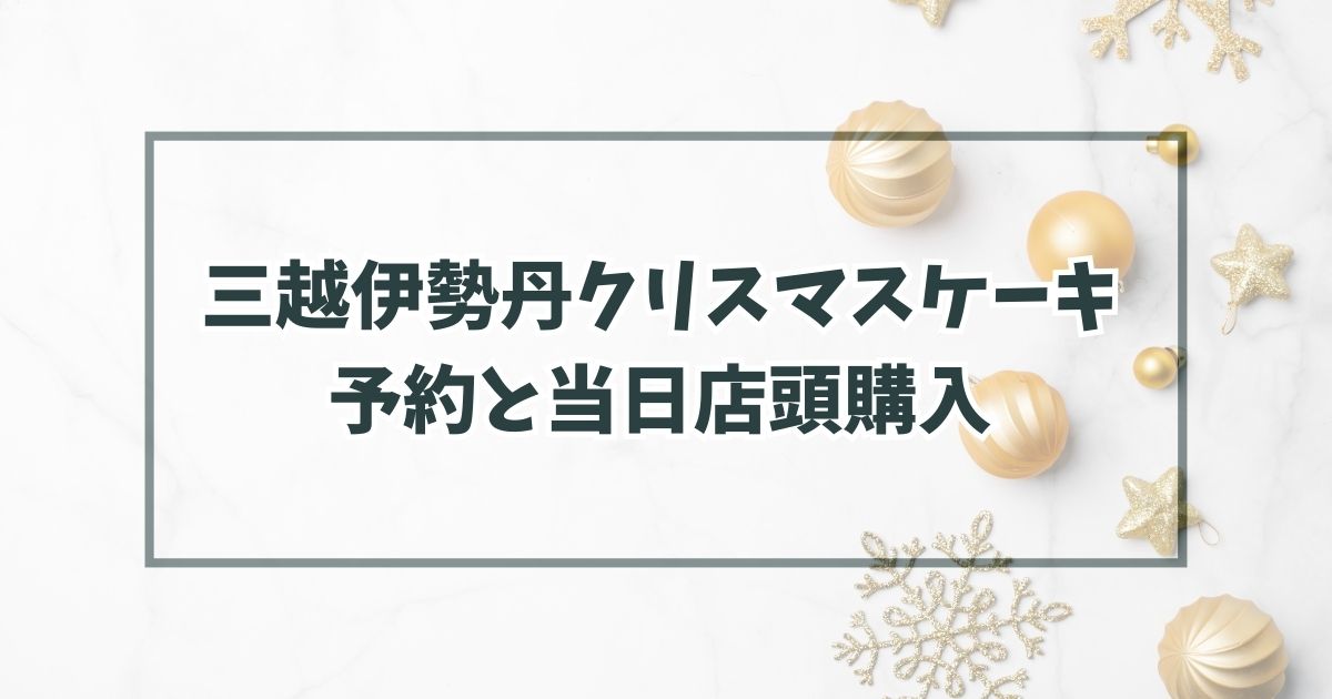 三越伊勢丹クリスマスケーキ2023の予約いつまで？当日予約なしでも店頭購入できる？