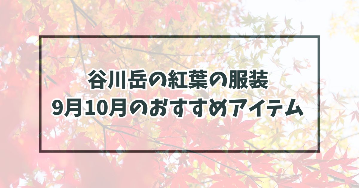 谷川岳の紅葉の服装は？9月10月のおすすめアイテムと防寒対策も！