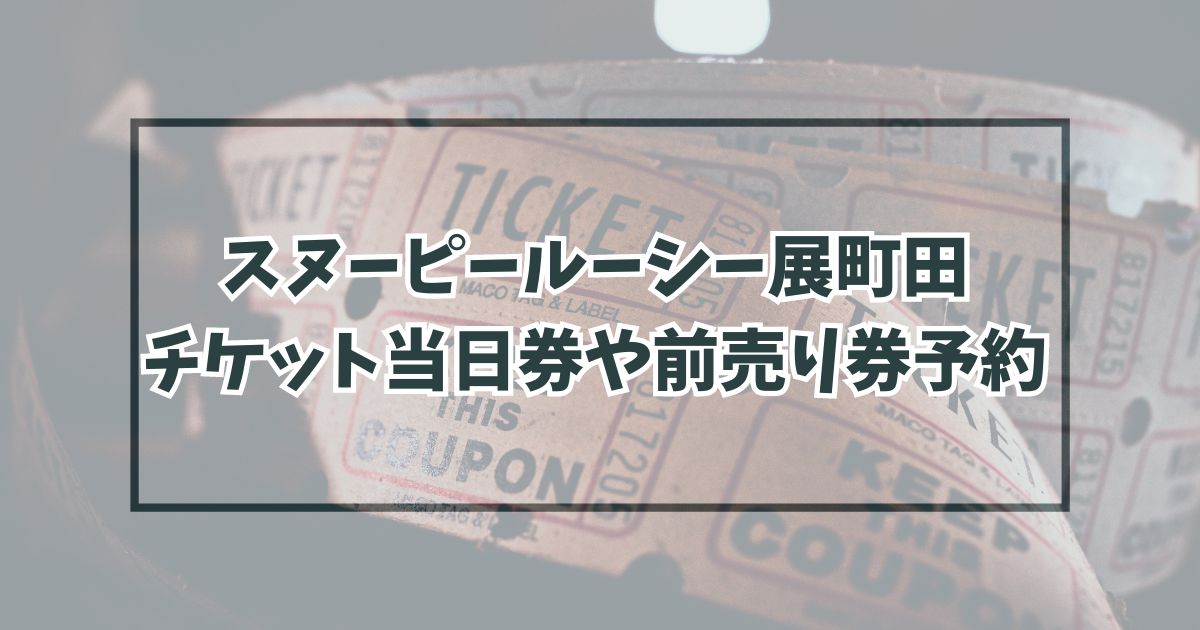 スヌーピールーシー展町田チケット当日券や前売り券予約は？グッズ情報は？