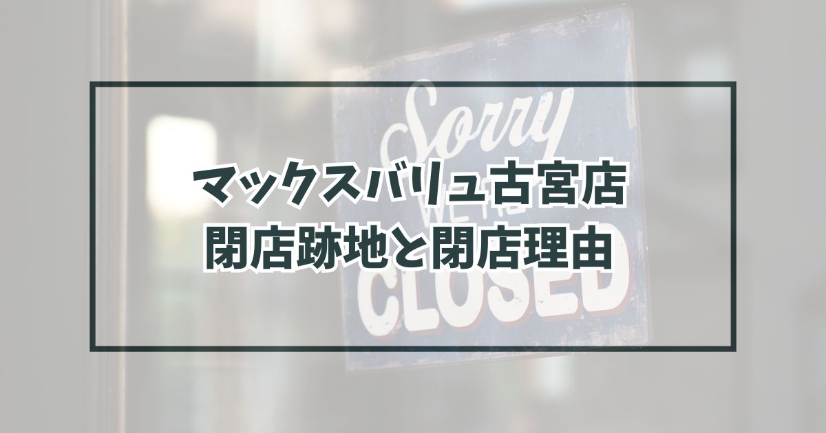 マックスバリュ古宮店の跡地どうなる？閉店理由は競合店が強くなったから？