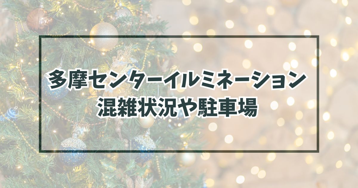 多摩センターイルミネーション20232024混雑状況は？駐車場やアクセス方法も！
