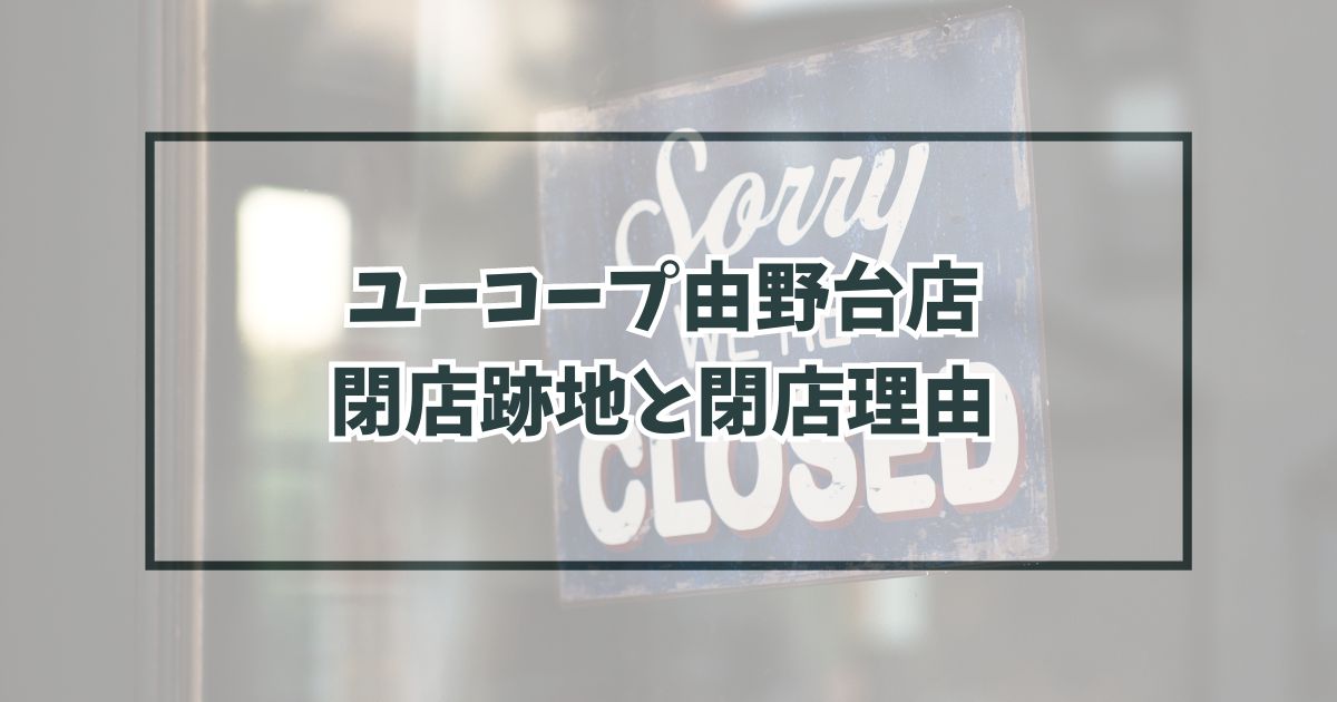 ユーコープ由野台店の跡地どうなる？閉店理由は生協の店舗事業部が赤字だから？