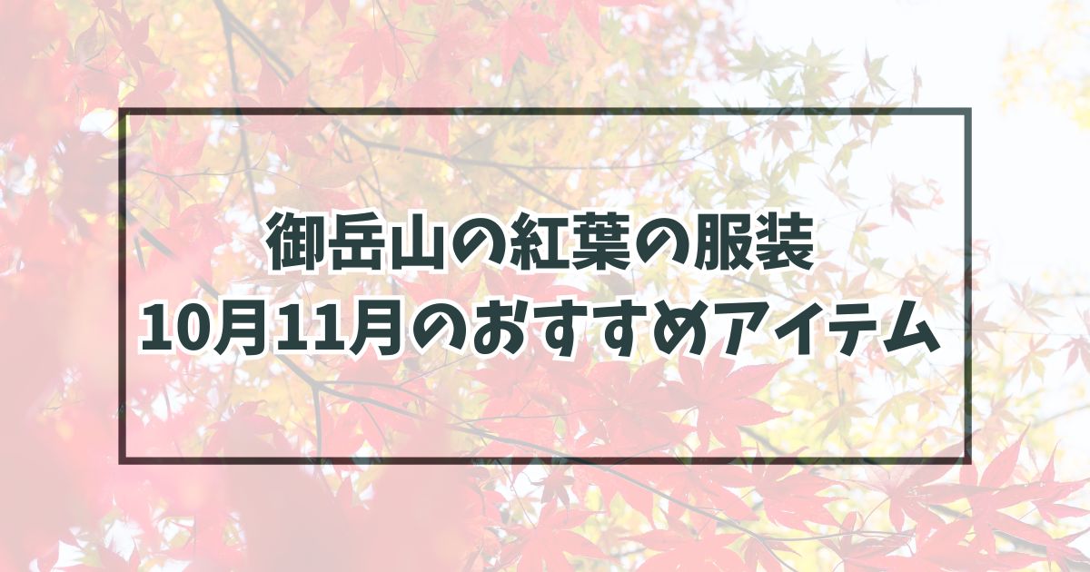 御岳山の紅葉の服装は？10月11月の気候とおすすめアイテムと寒暖差に注意！