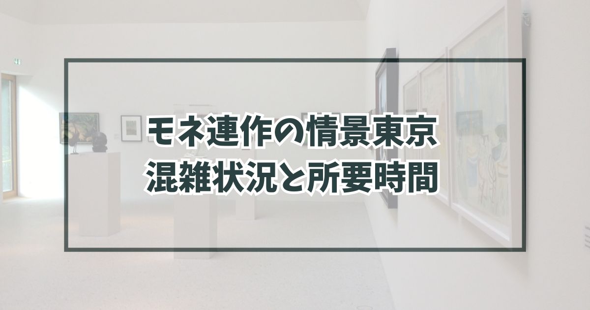 モネ連作の情景東京の混雑状況は？所要時間はどのくらい？