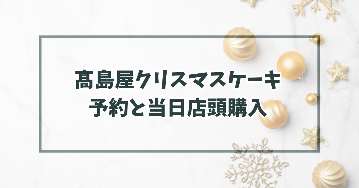 髙島屋クリスマスケーキ2023の予約いつまで？当日予約なしでも店頭購入できる？