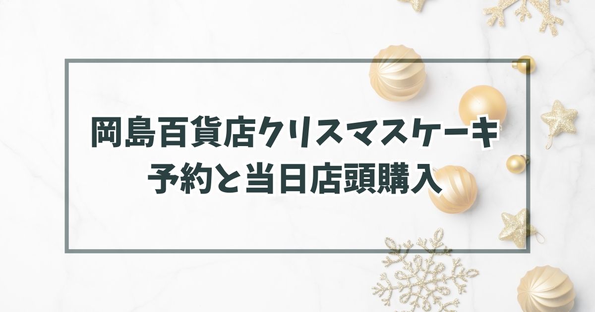 岡島百貨店クリスマスケーキ2023の予約いつまで？当日予約なしでも店頭購入できる？