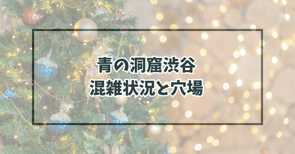 青の洞窟渋谷2024の混雑状況は？混み合う曜日や穴場も調査！