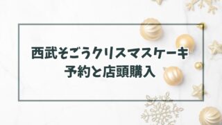 西武そごうクリスマスケーキ2023の予約いつまで？当日予約なしでも店頭購入できる？