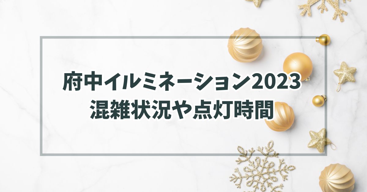 府中イルミネーション2023の混雑状況は？点灯時間や駐車場・アクセス方法も！