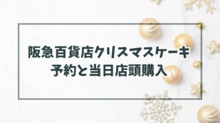 阪急百貨店クリスマスケーキ2023の予約いつまで？当日予約なしでも店頭購入できる？
