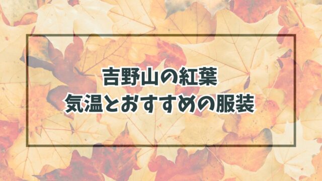 吉野山の紅葉の服装は？11月12月の気温とおすすめアイテム！