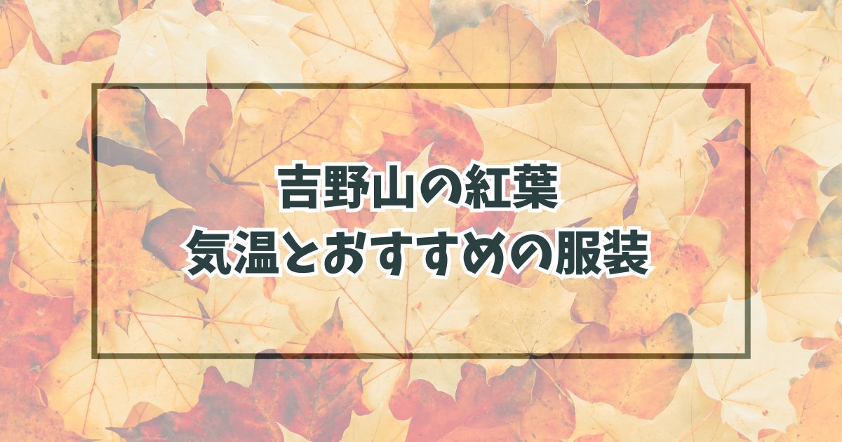 吉野山の紅葉の服装は？11月12月の気温とおすすめアイテム！