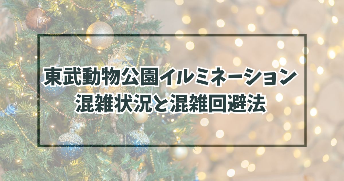 東武動物公園イルミネーション20232024混雑状況は？混雑回避の裏技は？