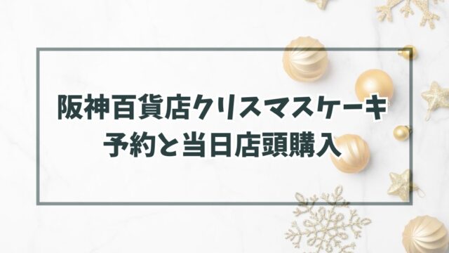 阪神百貨店クリスマスケーキ2023の予約いつまで？当日予約なしでも店頭購入できる？