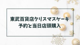 東武百貨店クリスマスケーキ2023の予約いつまで？当日予約なしでも店頭購入できる？