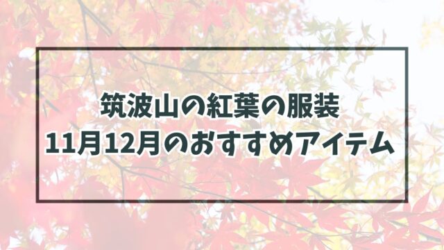 筑波山の紅葉の服装は？11月12月の気候とおすすめアイテムと防寒対策も！