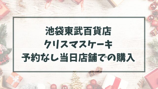 池袋東武百貨店クリスマスケーキ2023は予約なしで当日店舗で買える？半額になる？