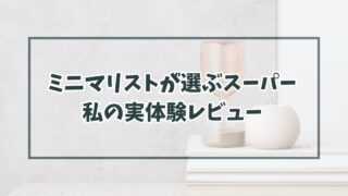 ミニマリストが選ぶスーパーとは？私の実体験 レビュー！