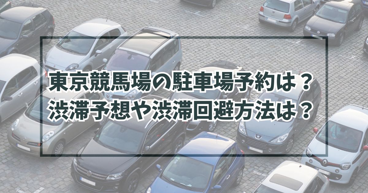 東京競馬場の駐車場予約は？渋滞予想や渋滞回避方法は？