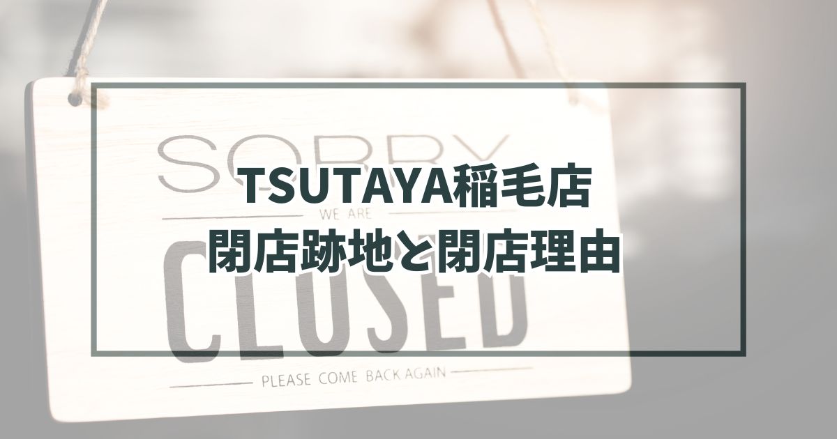 TSUTAYA稲毛店の跡地どうなる？閉店理由はビデオレンタル事業が時代から取り残されたから！