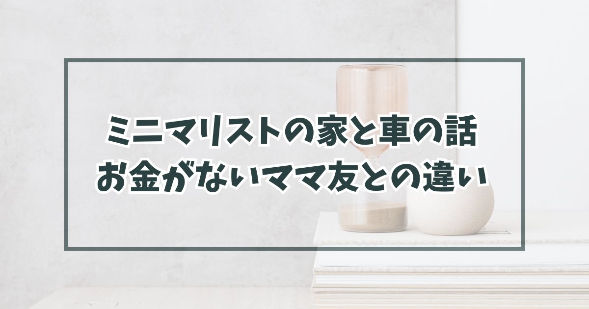 ミニマリストの家は賃貸で車は軽自動車？お金がないママ友との違いは？