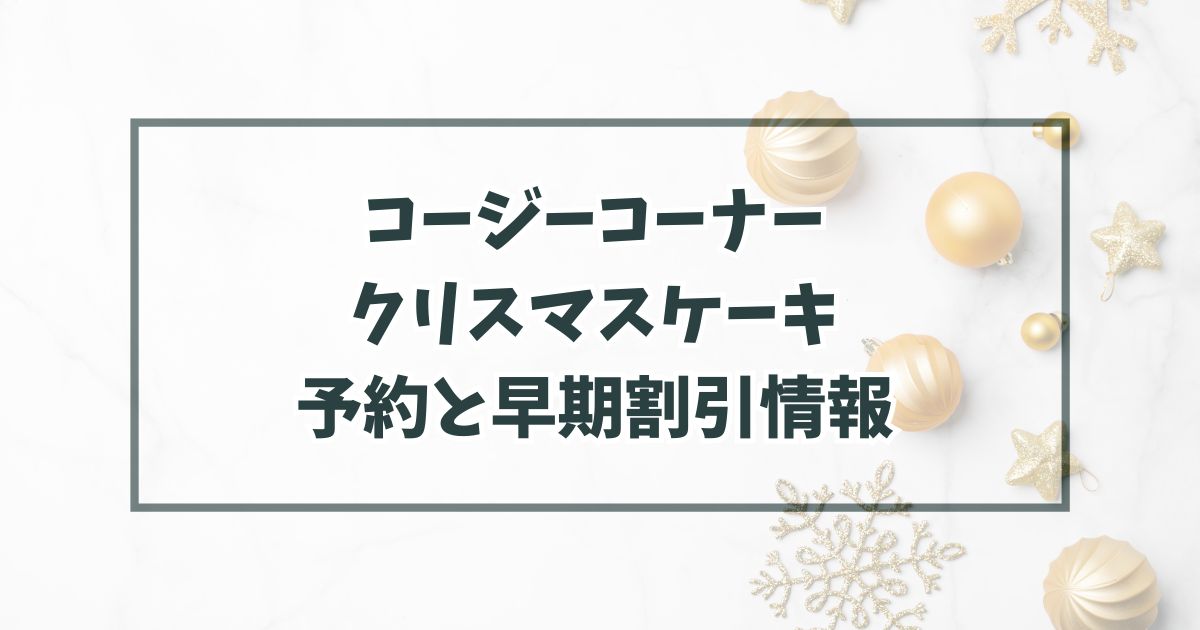 コージーコーナークリスマスケーキ2023予約いつまで？早期割引情報も！