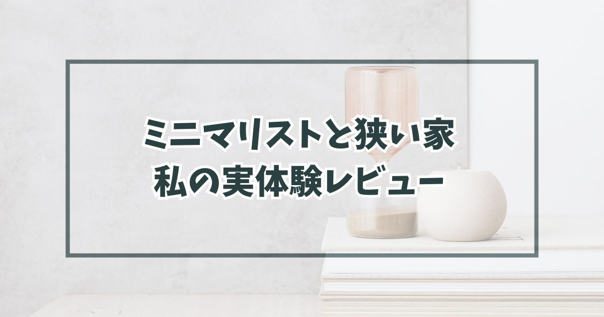 ミニマリストになりたいなら、狭い家に引っ越そう！私の実体験レビュー