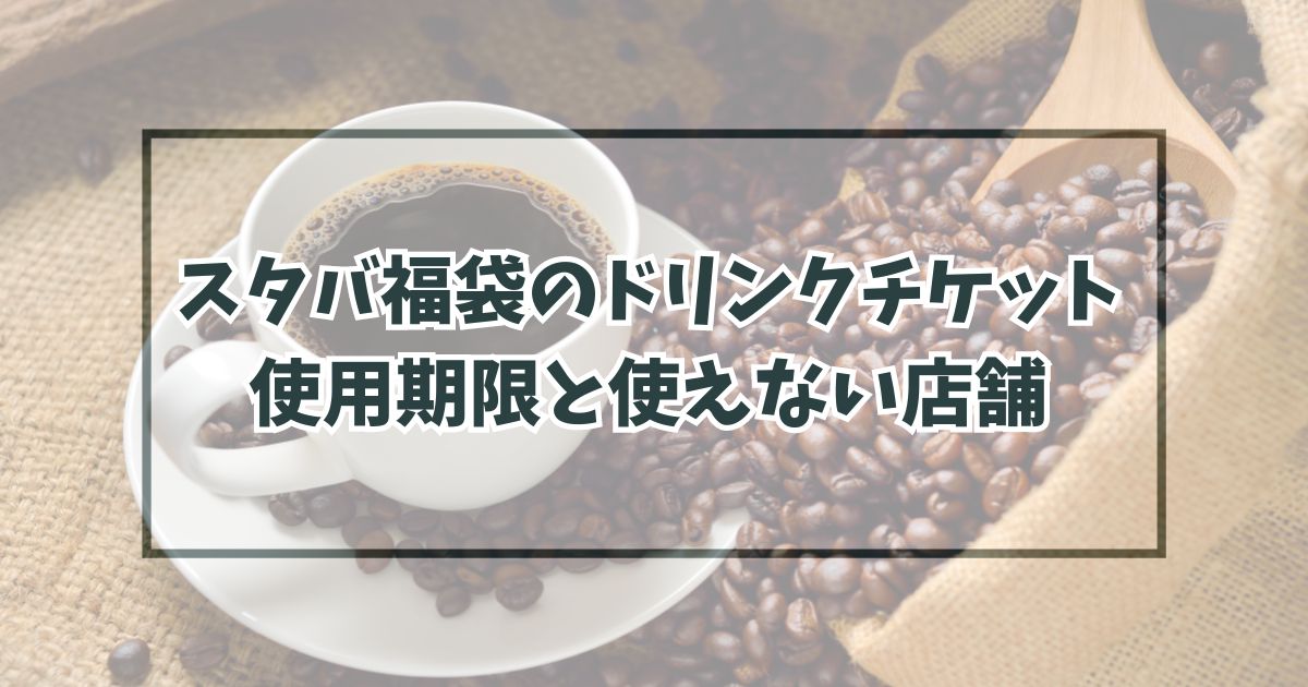 スタバ福袋2024のドリンクチケットの期限は？使えない店舗は？