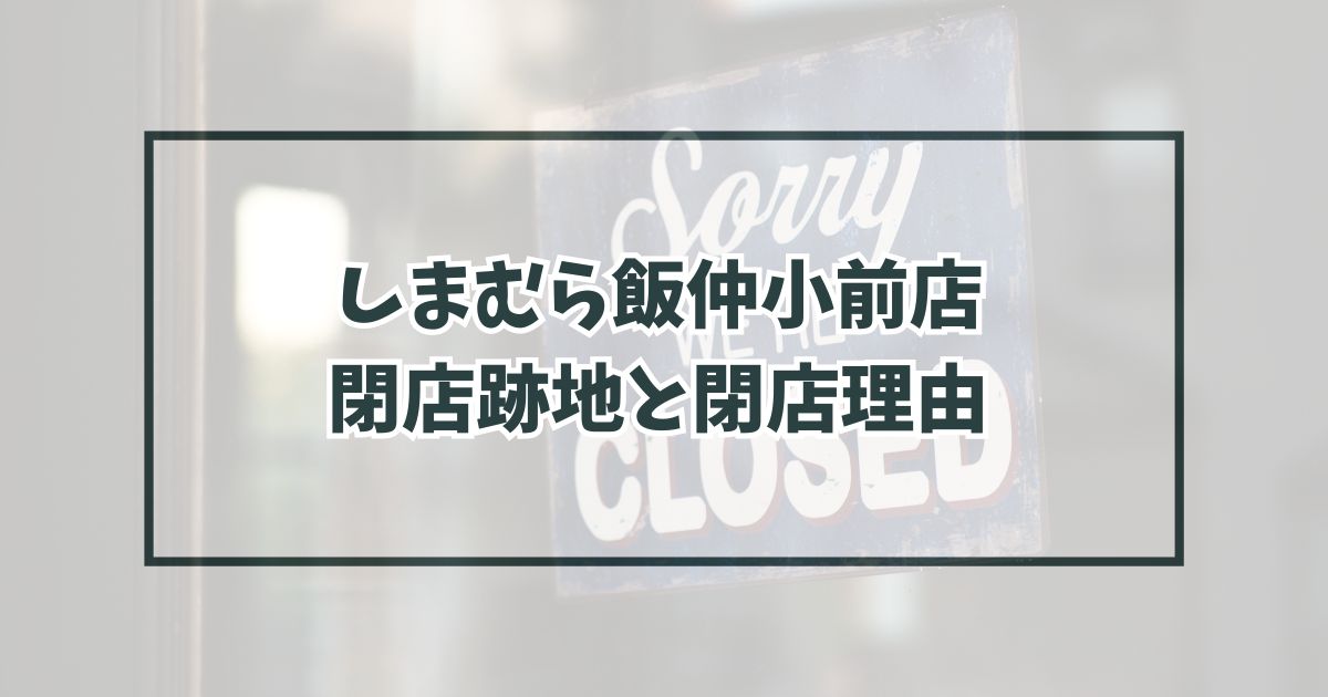 しまむら飯仲小前店の跡地どうなる？閉店理由は消費者が衣料品を購入する余裕がない？
