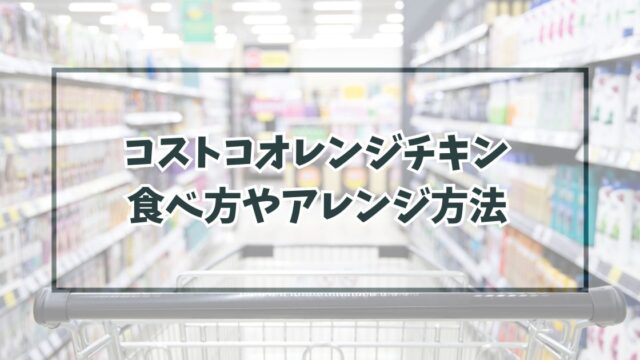 コストコオレンジチキンの食べ方やアレンジは？冷凍方法やカロリーも！