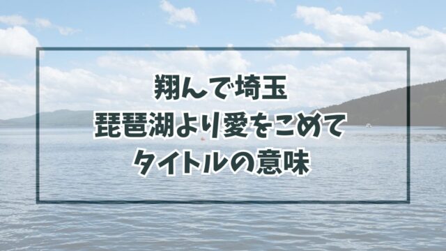 翔んで埼玉琵琶湖より愛をこめてというタイトルの意味は？