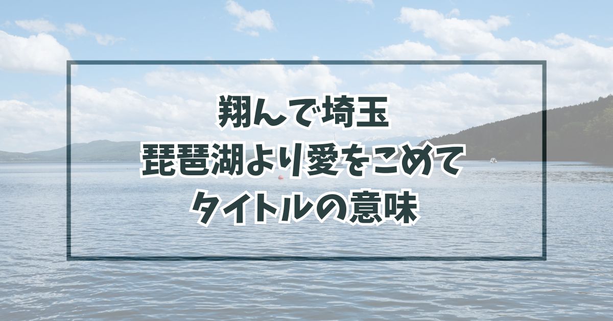 翔んで埼玉琵琶湖より愛をこめてというタイトルの意味は？