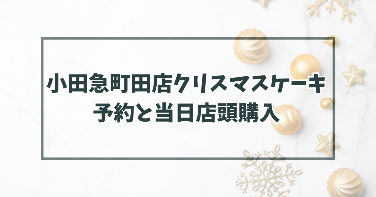 小田急町田店クリスマスケーキ2023の予約いつまで？当日予約なしでも店頭購入できる？