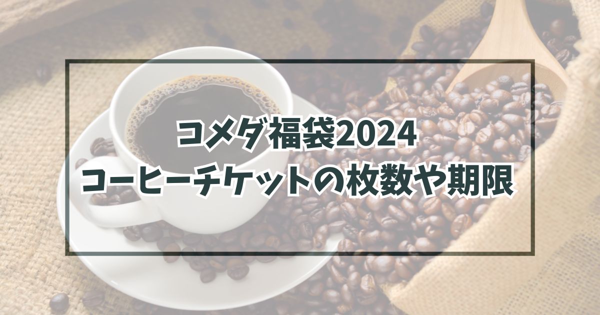 コメダ福袋2024のコーヒーチケットはいくら分？枚数や有効期限は？