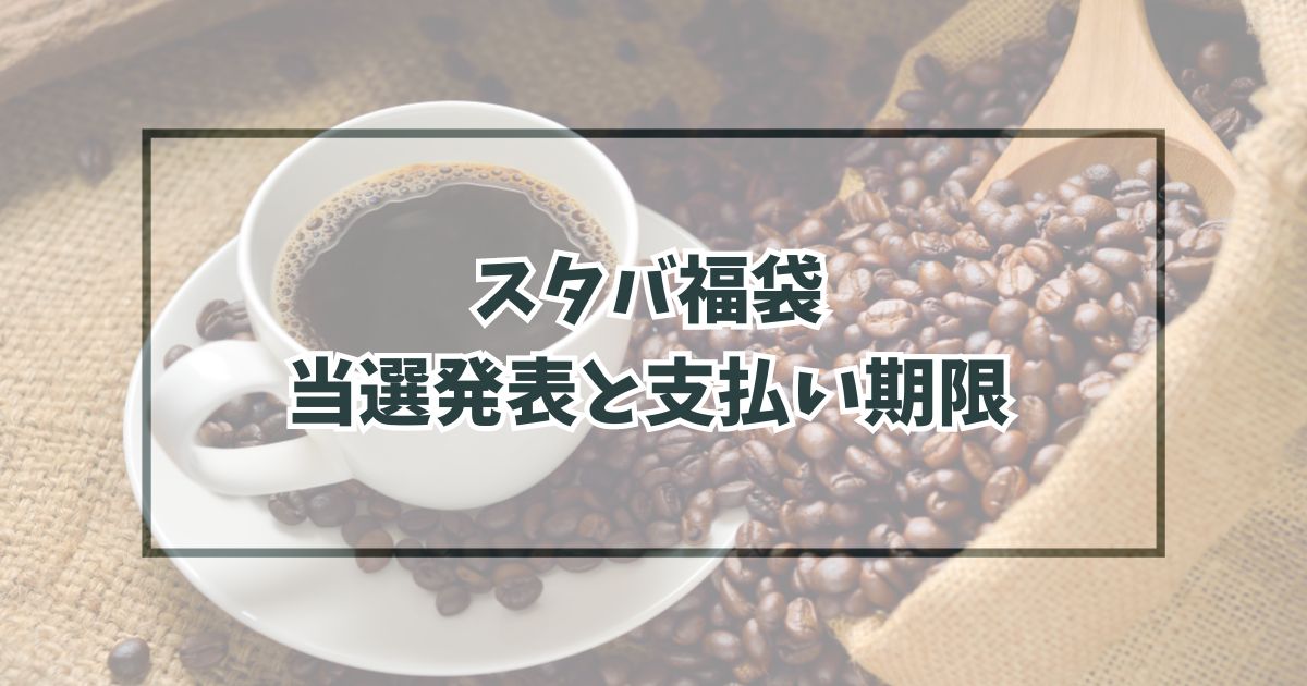 スタバ福袋2024の当選発表はいつ？支払い期限はいつまで？
