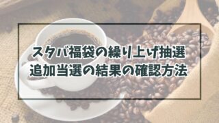 スタバ福袋2024繰り上げ抽選いつ？追加当選の結果の確認方法は？