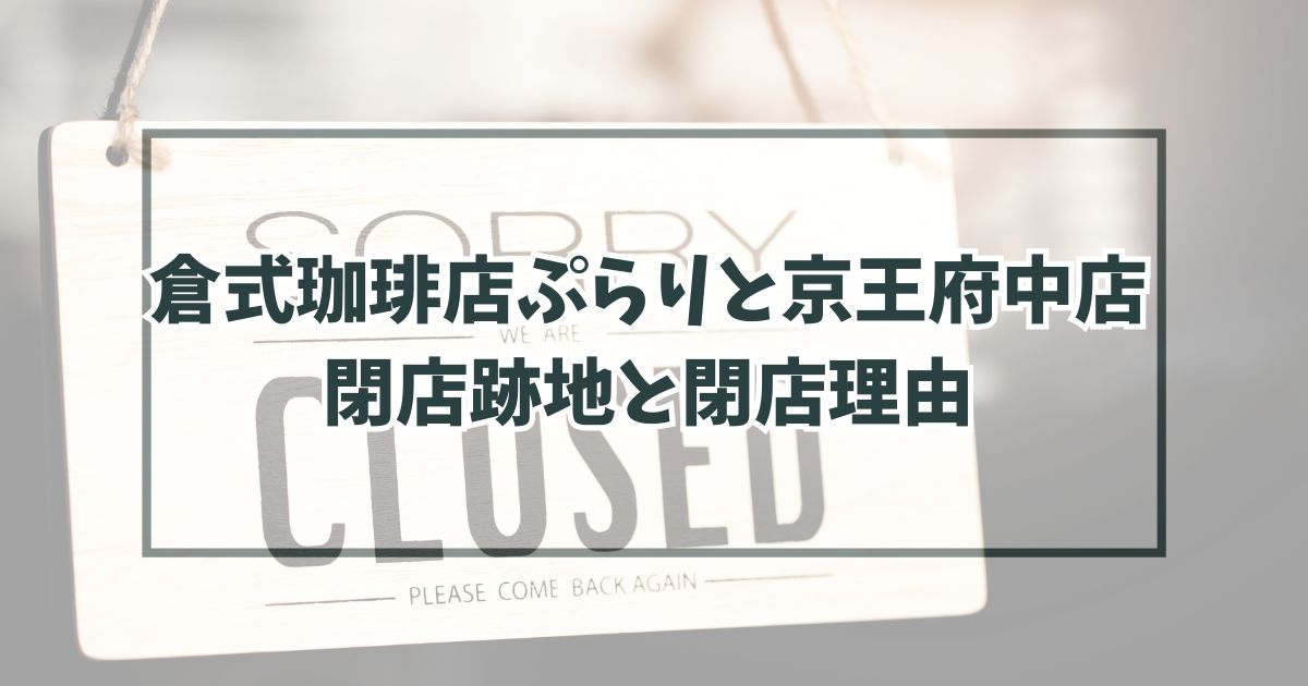 倉式珈琲店ぷらりと京王府中店の跡地どうなる？閉店理由は競合店に負けたから？