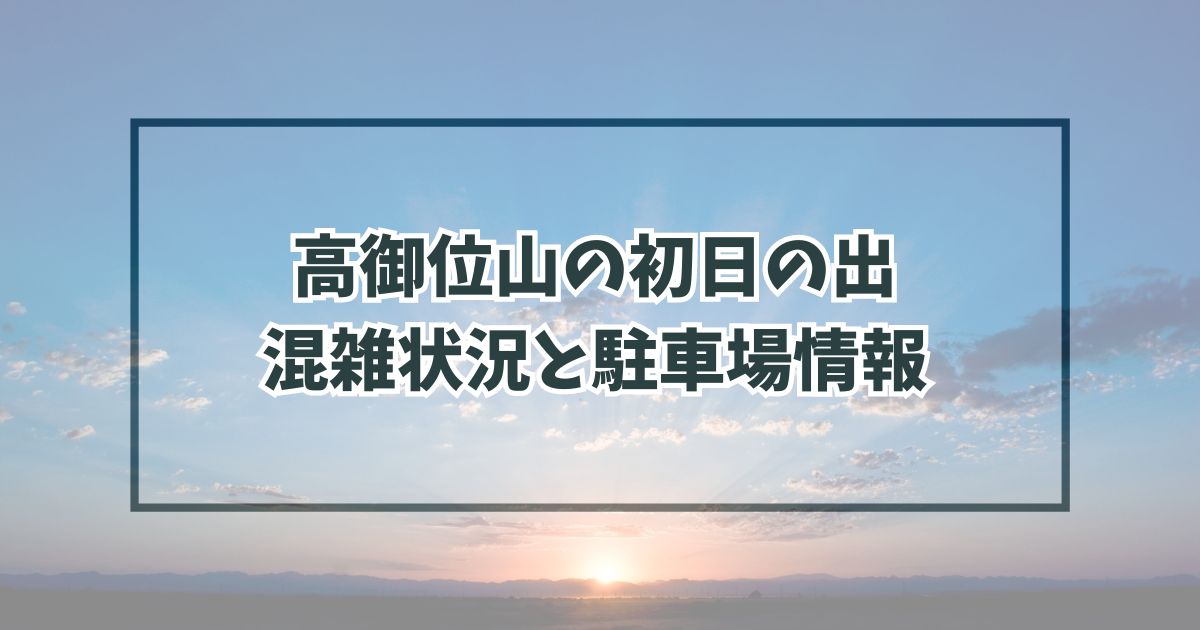 高御位山の初日の出2024の混雑状況は？駐車場と渋滞回避法も！